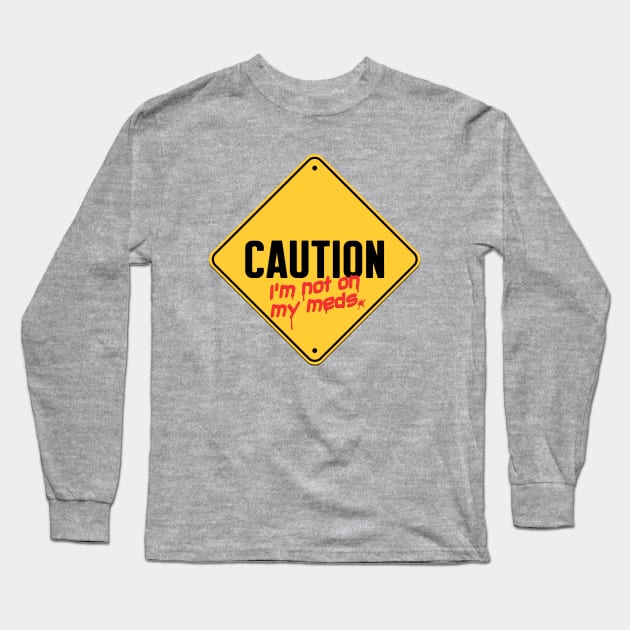 Caution I'm Not On My Meds Long Sleeve T-Shirt by ChrisWhartonArt